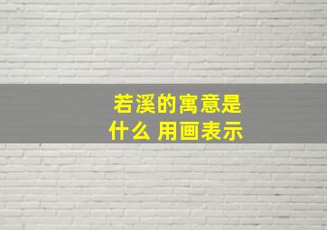 若溪的寓意是什么 用画表示